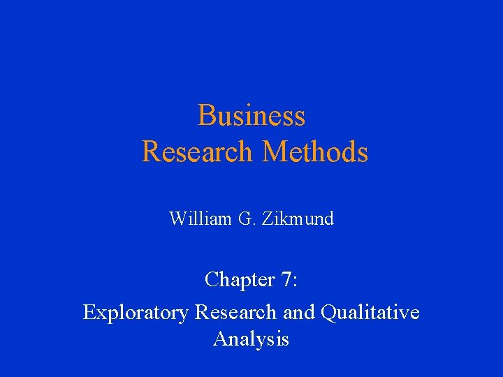 Business Research Methods William G. Zikmund Chapter 7: Exploratory Research and Qualitative Analysis 