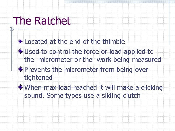 The Ratchet Located at the end of the thimble Used to control the force The Ratchet Located at the end of the thimble Used to control the force