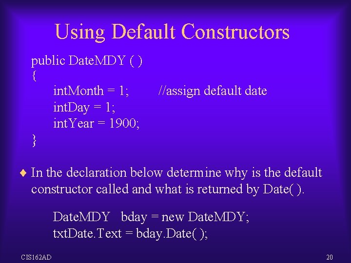 Using Default Constructors public Date. MDY ( ) { int. Month = 1; int. Using Default Constructors public Date. MDY ( ) { int. Month = 1; int.
