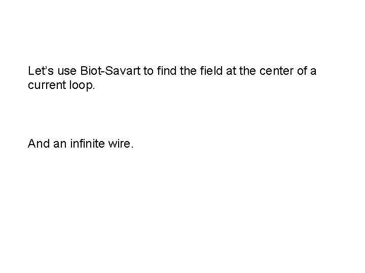Let’s use Biot-Savart to find the field at the center of a current loop.