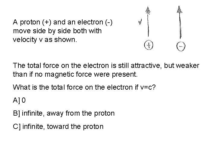 A proton (+) and an electron (-) move side by side both with velocity