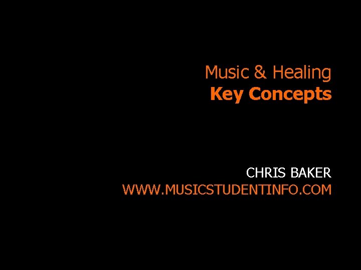 Music & Healing Key Concepts CHRIS BAKER WWW. MUSICSTUDENTINFO. COM 