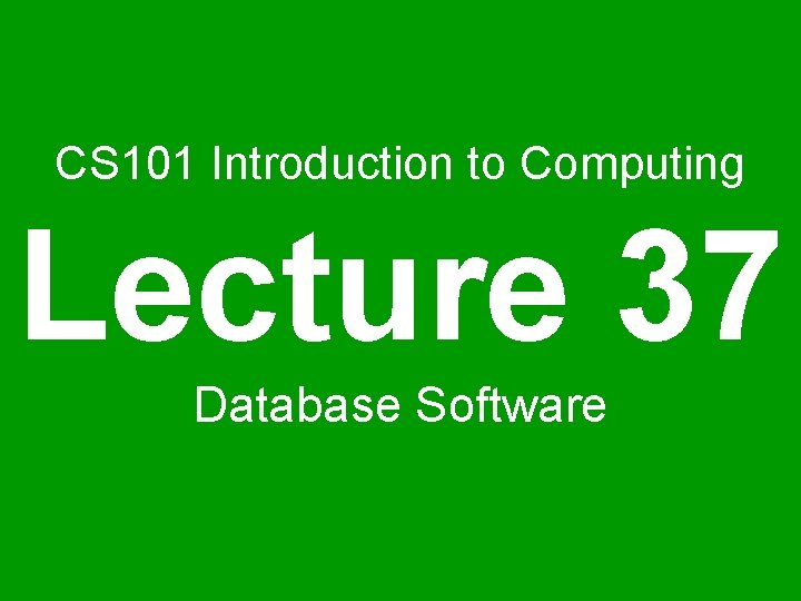 CS 101 Introduction to Computing Lecture 37 Database Software 