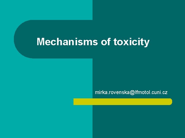 Mechanisms of toxicity mirka. rovenska@lfmotol. cuni. cz 