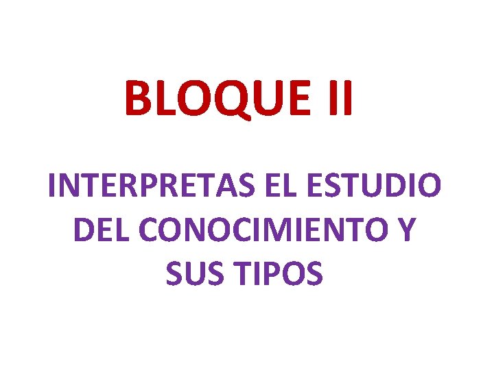 BLOQUE II INTERPRETAS EL ESTUDIO DEL CONOCIMIENTO Y SUS TIPOS 