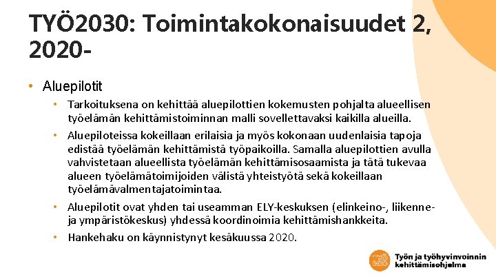 TYÖ 2030: Toimintakokonaisuudet 2, 2020 • Aluepilotit • Tarkoituksena on kehittää aluepilottien kokemusten pohjalta TYÖ 2030: Toimintakokonaisuudet 2, 2020 • Aluepilotit • Tarkoituksena on kehittää aluepilottien kokemusten pohjalta