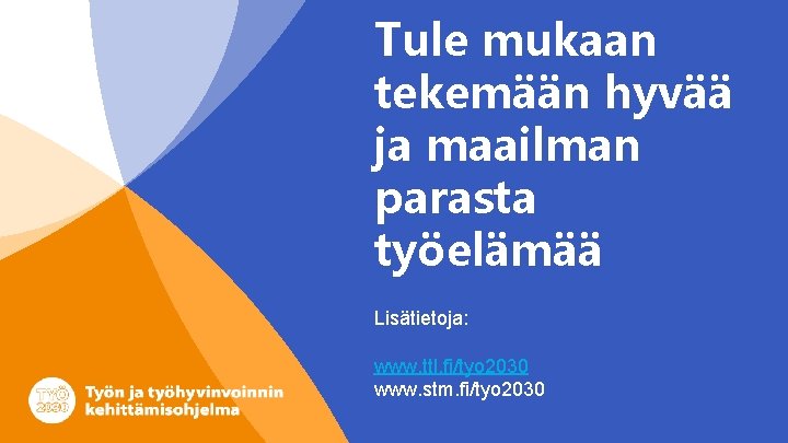 Tule mukaan tekemään hyvää ja maailman parasta työelämää Lisätietoja: www. ttl. fi/tyo 2030 www.