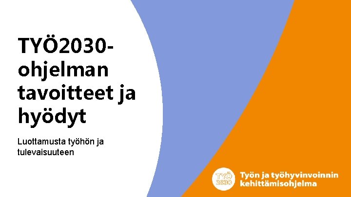 TYÖ 2030 ohjelman tavoitteet ja hyödyt Luottamusta työhön ja tulevaisuuteen TYÖ 2030 ohjelman tavoitteet ja hyödyt Luottamusta työhön ja tulevaisuuteen
