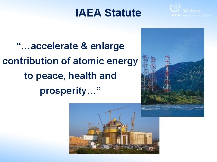 IAEA Statute “…accelerate & enlarge contribution of atomic energy to peace, health and prosperity…”