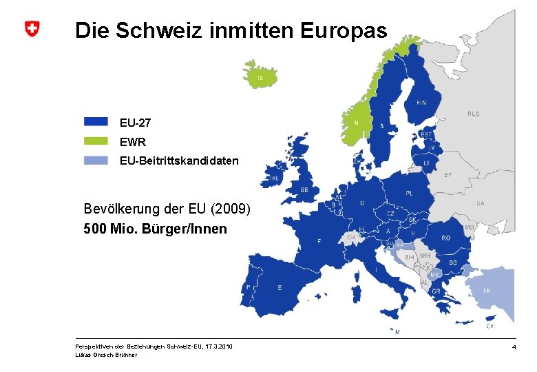 Die Schweiz inmitten Europas EU-27 EWR EU-Beitrittskandidaten Bevölkerung der EU (2009) 500 Mio. Bürger/Innen