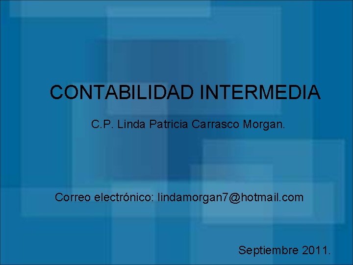 CONTABILIDAD INTERMEDIA C. P. Linda Patricia Carrasco Morgan. Correo electrónico: lindamorgan 7@hotmail. com Septiembre