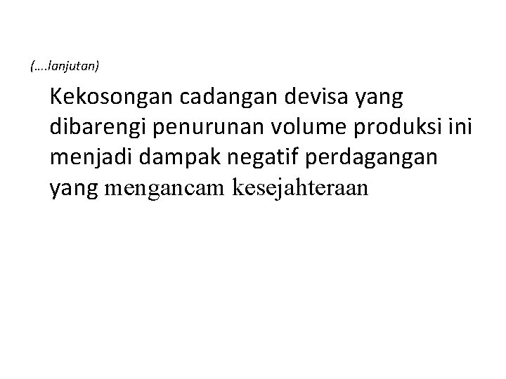 (…. lanjutan) Kekosongan cadangan devisa yang dibarengi penurunan volume produksi ini menjadi dampak negatif