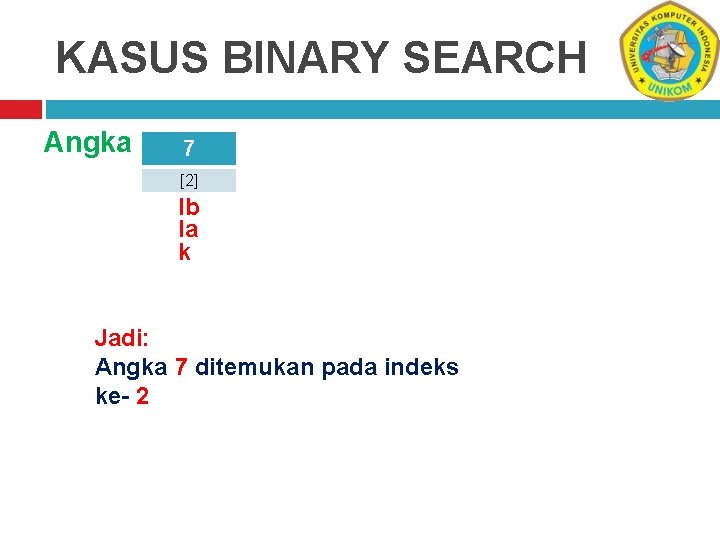 KASUS BINARY SEARCH Angka 7 [2] Ib Ia k Jadi: Angka 7 ditemukan pada