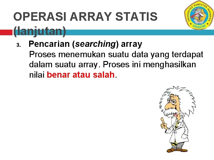 OPERASI ARRAY STATIS (lanjutan) 3. Pencarian (searching) array Proses menemukan suatu data yang terdapat