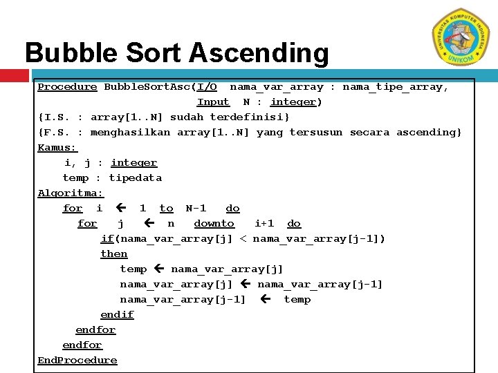 Bubble Sort Ascending Procedure Bubble. Sort. Asc(I/O nama_var_array : nama_tipe_array, Input N : integer)