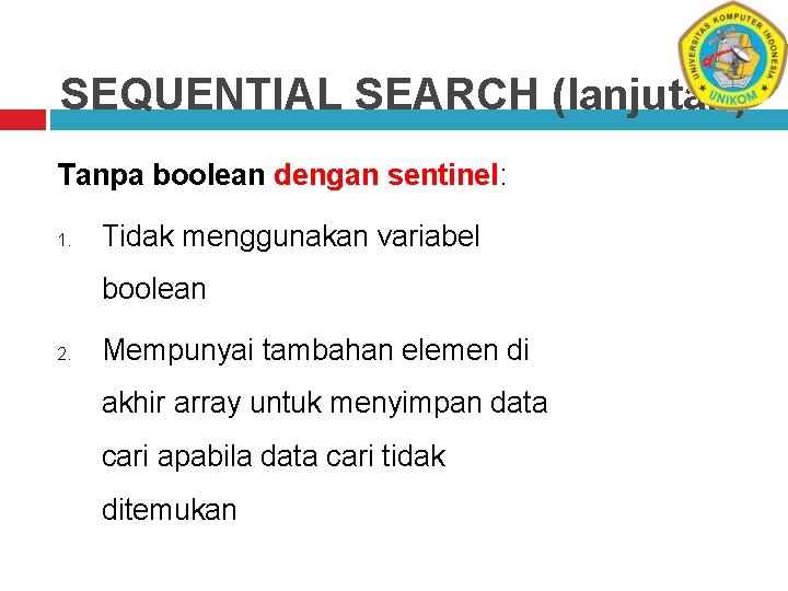 SEQUENTIAL SEARCH (lanjutan) Tanpa boolean dengan sentinel: 1. Tidak menggunakan variabel boolean 2. Mempunyai