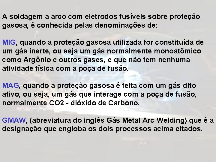 A soldagem a arco com eletrodos fusíveis sobre proteção gasosa, é conhecida pelas denominações