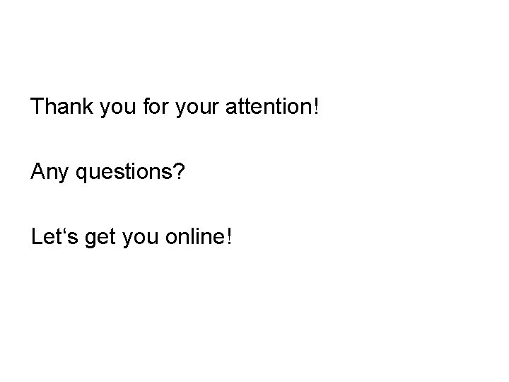 Thank you for your attention! Any questions? Let‘s get you online! Thank you for your attention! Any questions? Let‘s get you online!