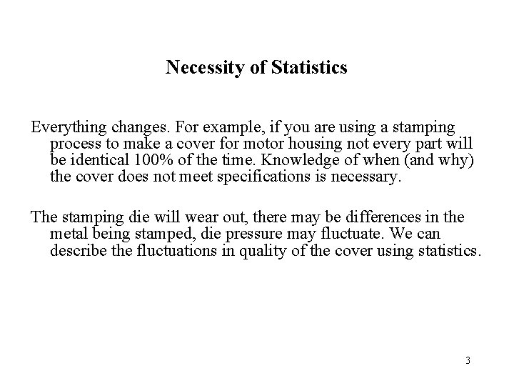 Necessity of Statistics Everything changes. For example, if you are using a stamping process