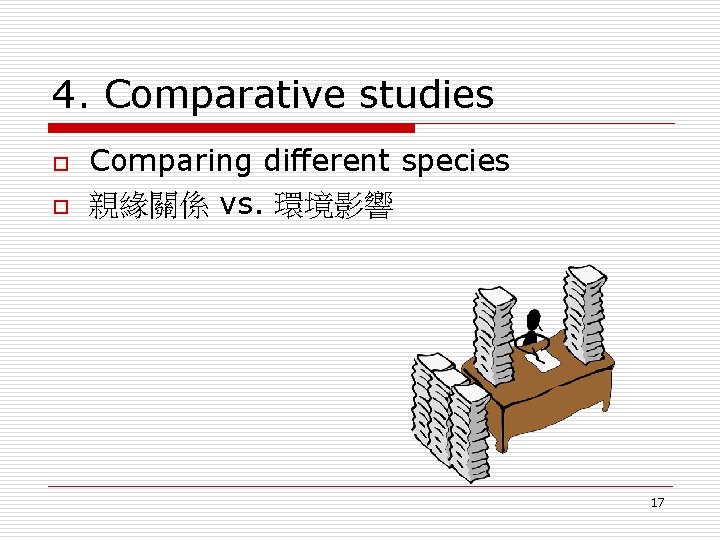 4. Comparative studies o o Comparing different species 親緣關係 vs. 環境影響 17 