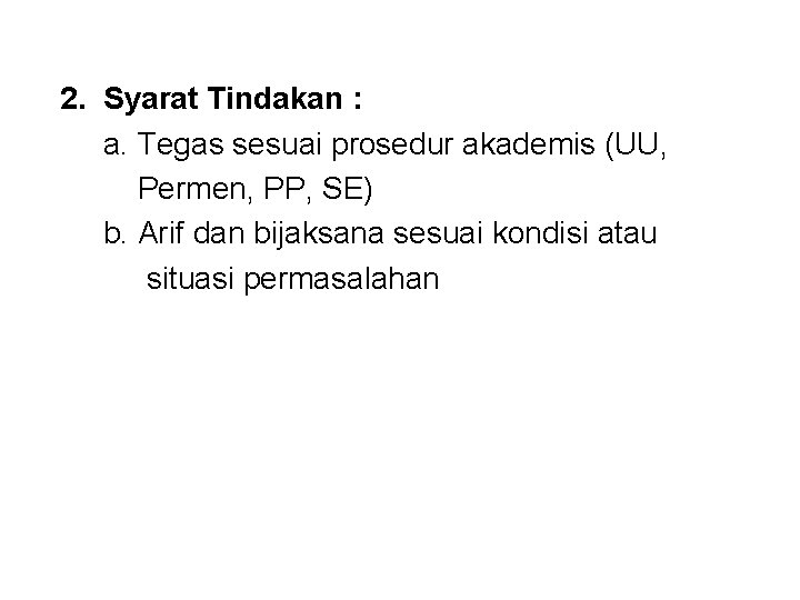 2. Syarat Tindakan : a. Tegas sesuai prosedur akademis (UU, Permen, PP, SE) b.