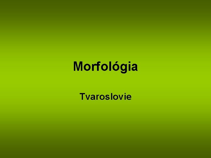 Morfológia Tvaroslovie 