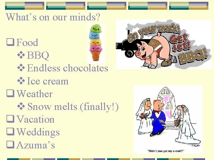 What’s on our minds? q Food v BBQ v Endless chocolates v Ice cream