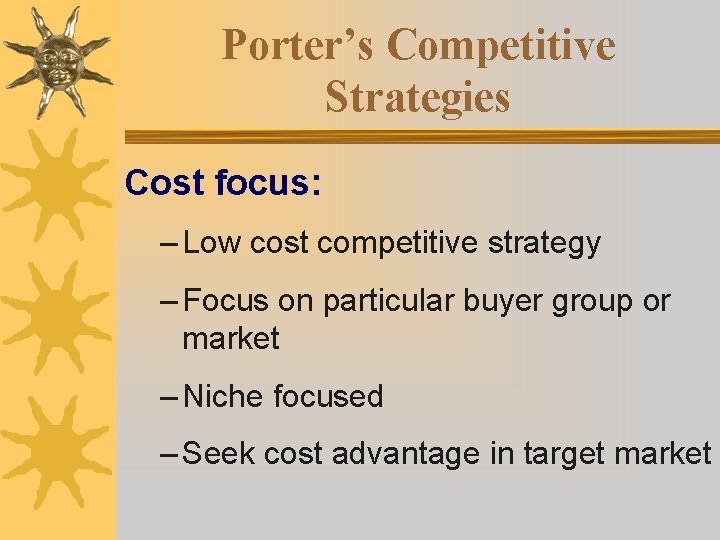 Porter’s Competitive Strategies Cost focus: – Low cost competitive strategy – Focus on particular Porter’s Competitive Strategies Cost focus: – Low cost competitive strategy – Focus on particular