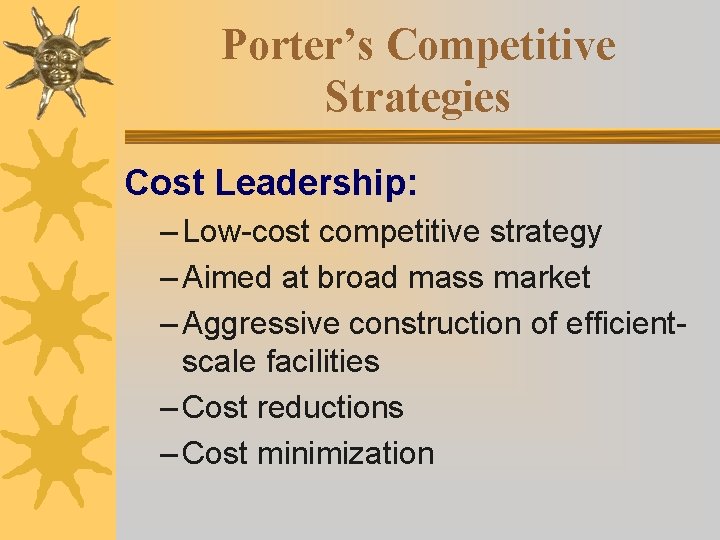 Porter’s Competitive Strategies Cost Leadership: – Low-cost competitive strategy – Aimed at broad mass Porter’s Competitive Strategies Cost Leadership: – Low-cost competitive strategy – Aimed at broad mass