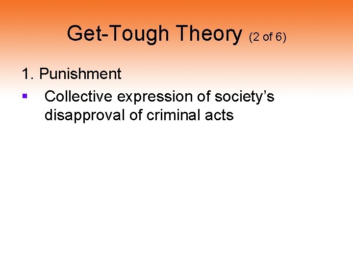 Get-Tough Theory (2 of 6) 1. Punishment § Collective expression of society’s disapproval of