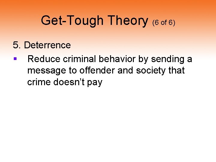 Get-Tough Theory (6 of 6) 5. Deterrence § Reduce criminal behavior by sending a