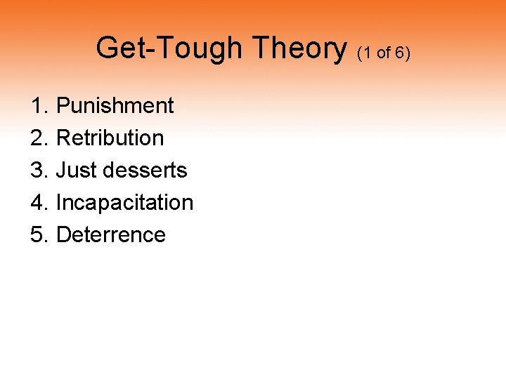 Get-Tough Theory (1 of 6) 1. Punishment 2. Retribution 3. Just desserts 4. Incapacitation