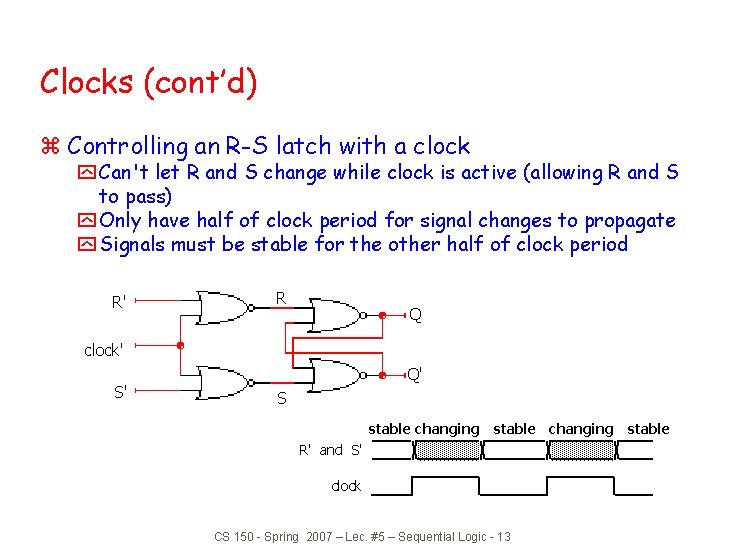 Clocks (cont’d) z Controlling an R-S latch with a clock y Can't let R