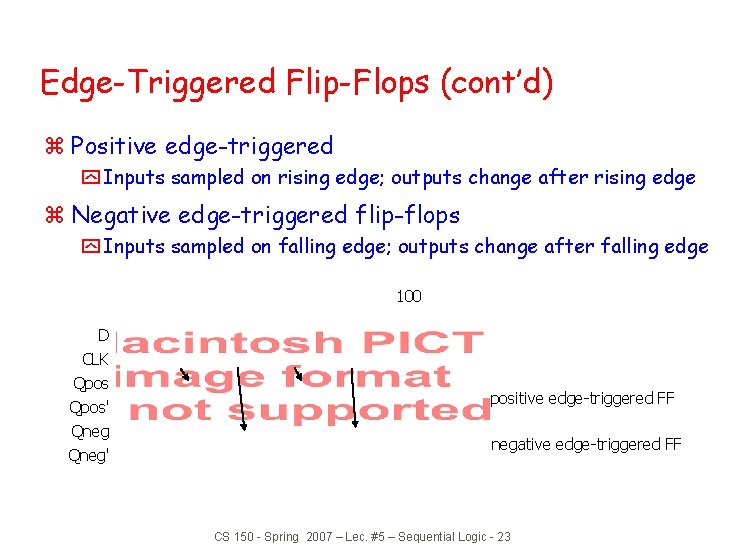 Edge-Triggered Flip-Flops (cont’d) z Positive edge-triggered y Inputs sampled on rising edge; outputs change