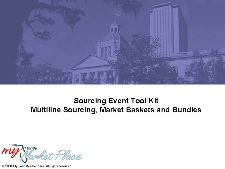 Sourcing Event Tool Kit Multiline Sourcing, Market Baskets and Bundles © 2004 My. Florida.