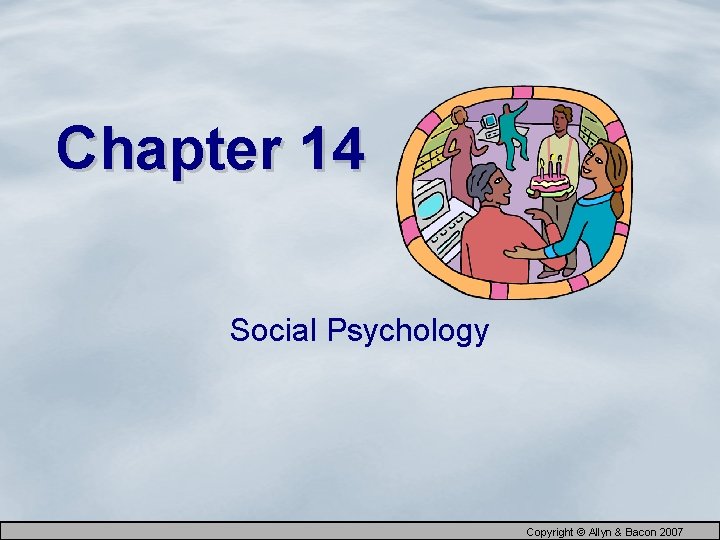 Chapter 14 Social Psychology Copyright © Allyn & Bacon 2007 