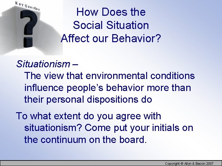 How Does the Social Situation Affect our Behavior? Situationism – The view that environmental