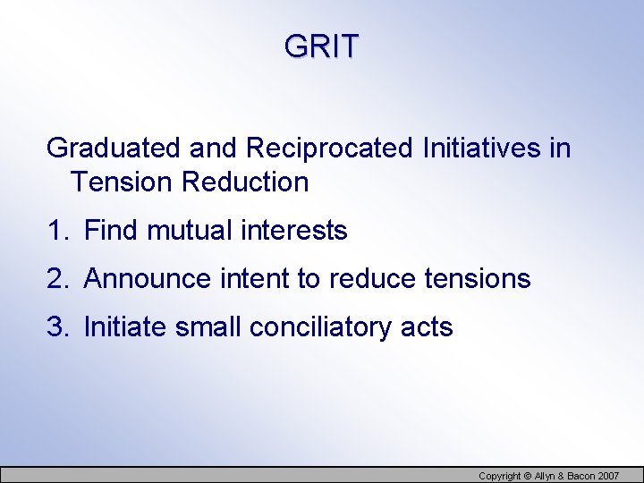 GRIT Graduated and Reciprocated Initiatives in Tension Reduction 1. Find mutual interests 2. Announce