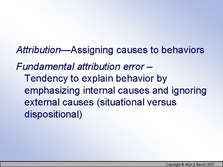 Attribution—Assigning causes to behaviors Fundamental attribution error – Tendency to explain behavior by emphasizing