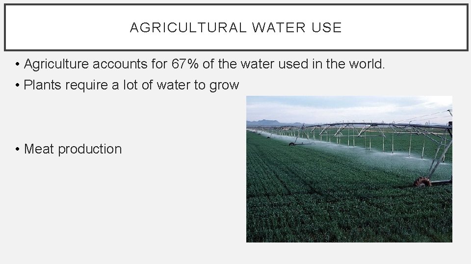 AGRICULTURAL WATER USE • Agriculture accounts for 67% of the water used in the
