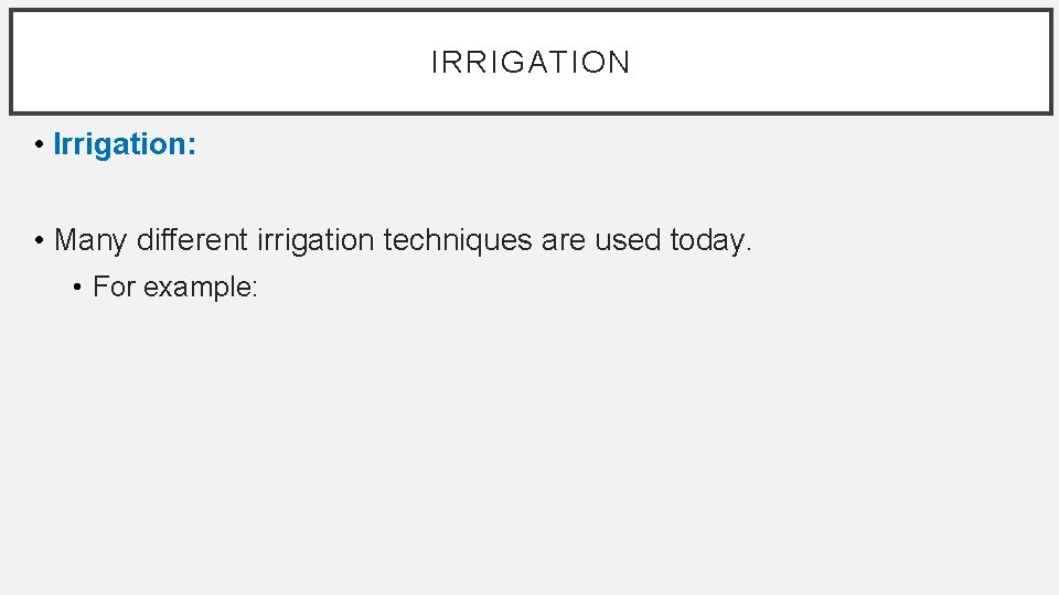 IRRIGATION • Irrigation: • Many different irrigation techniques are used today. • For example: