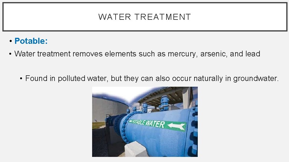 WATER TREATMENT • Potable: • Water treatment removes elements such as mercury, arsenic, and