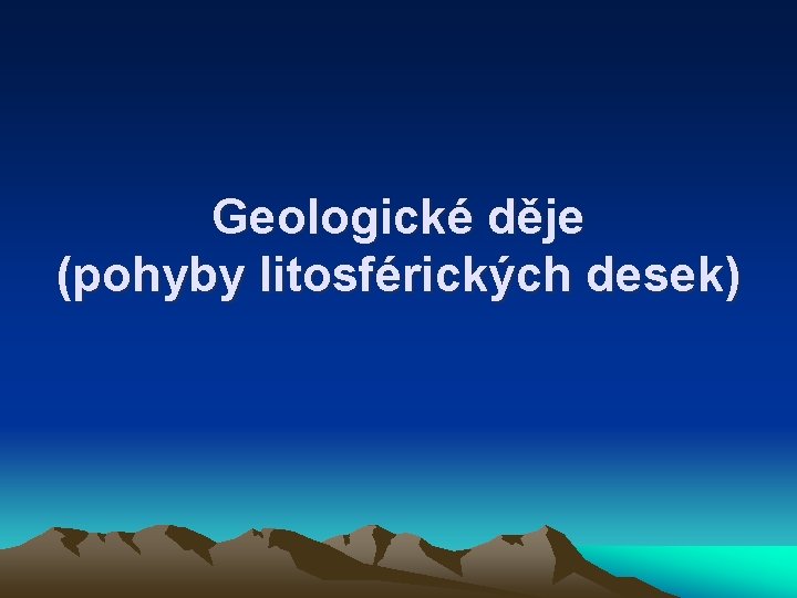 Geologické děje (pohyby litosférických desek) 