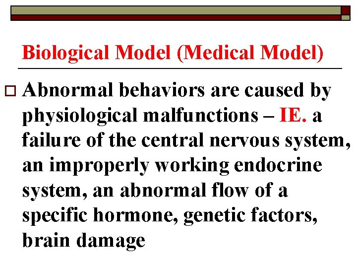 Biological Model (Medical Model) o Abnormal behaviors are caused by physiological malfunctions – IE.