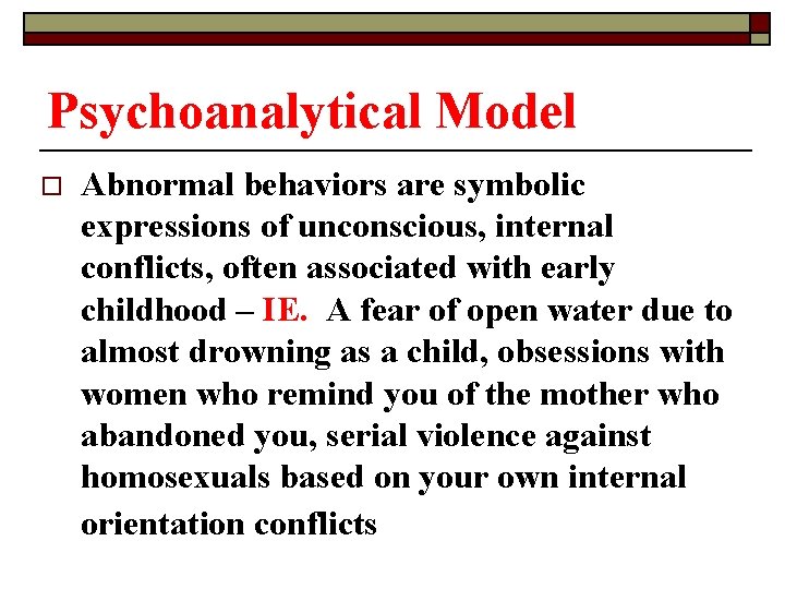 Psychoanalytical Model o Abnormal behaviors are symbolic expressions of unconscious, internal conflicts, often associated