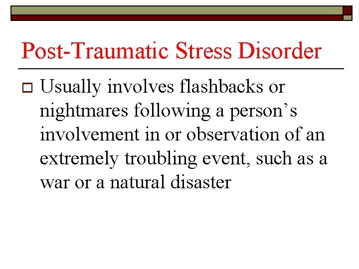 Post-Traumatic Stress Disorder o Usually involves flashbacks or nightmares following a person’s involvement in