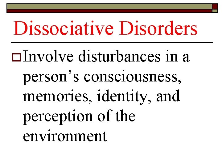 Dissociative Disorders o Involve disturbances in a person’s consciousness, memories, identity, and perception of