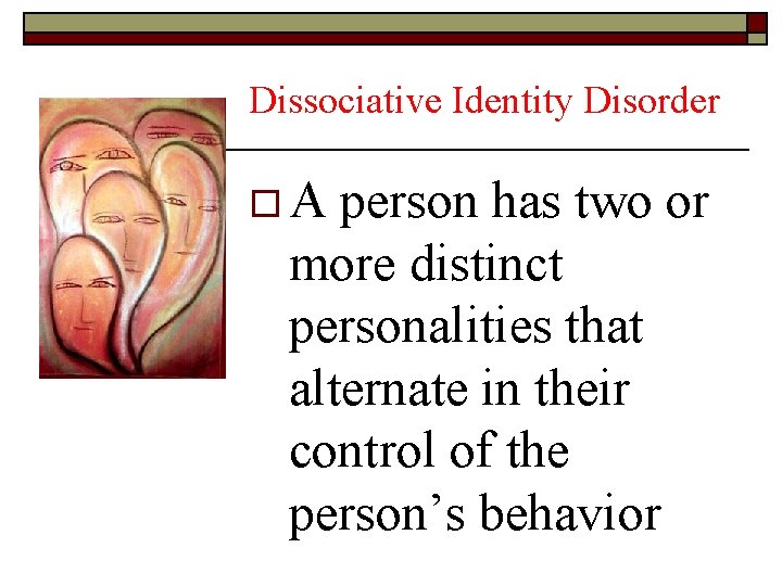 Dissociative Identity Disorder o A person has two or more distinct personalities that alternate