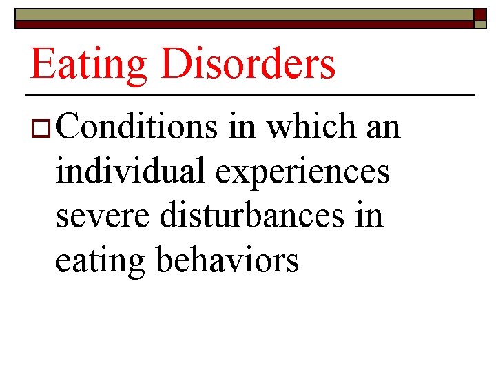 Eating Disorders o Conditions in which an individual experiences severe disturbances in eating behaviors