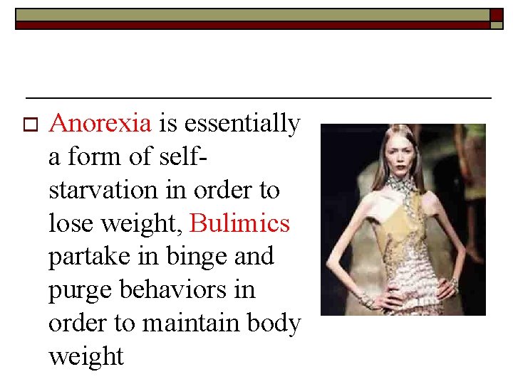 o Anorexia is essentially a form of selfstarvation in order to lose weight, Bulimics